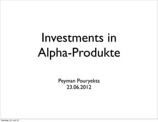 Investments in
                       Alpha-Produkte
                          Peyman Pouryekta
                             23.06.2012




Samstag, 23. Juni 12
 