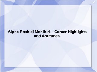 Alpha Rashidi Mshihiri – Career Highlights
and Aptitudes

 