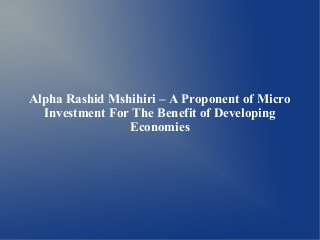 Alpha Rashid Mshihiri – A Proponent of Micro
Investment For The Benefit of Developing
Economies

 