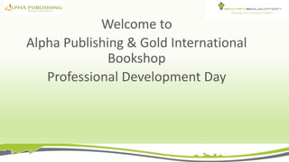 Welcome to
Alpha Publishing & Gold International
Bookshop
Professional Development Day
 