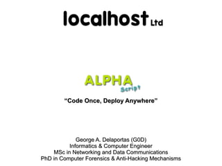 “Code Once, Deploy Anywhere”




             George A. Delaportas (G0D)
          Informatics & Computer Engineer
    MSc in Networking and Data Communications
PhD in Computer Forensics & Anti-Hacking Mechanisms
 