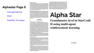 Alphastar Page 8
multi-agent learning
PFSP
Population the League
이경만
Alpha Star
Grandmaster level in StarCraft
II using multi-agent
reinforcement learning
 