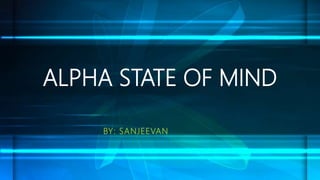 ALPHA STATE OF MIND
BY: SANJEEVAN
 