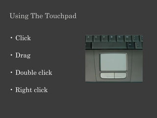 Using The Touchpad


• Click

• Drag

• Double click

• Right click
 