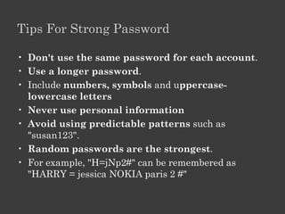 Guidelines

•   Set a username and password
•   Use hard-to-guess passwords
•   Keep passwords secure
•   Lock your computer
•   Install protective software
•   Encrypt data
•   Back up data
•   Keep your computer updated
•   Clear history, cache, cookies
 