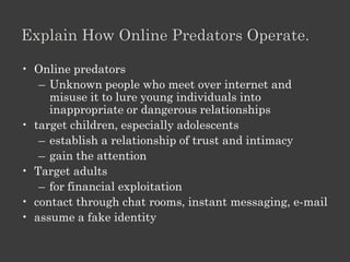 3. Protecting Privacy

• Protect Your Identity
• Regular Backups of data
• Update system Security Regularly
• Run Virus Scans Daily
• Use Antispyware
• Filter E-mail Messages from Unknown/Anonymous
  Senders
• Encrypt Sensitive E-mail Messages, If Possible
 