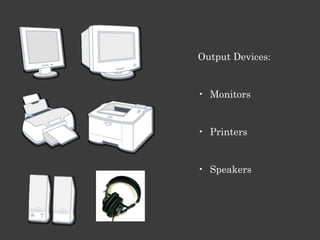 Output Devices:


• Monitors


• Printers


• Speakers
 