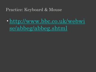 Practice: Keyboard & Mouse

•http://www.bbc.co.uk/webwi
 se/abbeg/abbeg.shtml
 