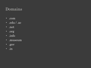 Web Address
Element                 Description
http://                 Indicates the protocol to be used to access a file.
www                     Indicates that the Web site is on the World Wide Web.
microsoft               Indicates the name of the Web site.
.com                    Indicates the type of domain.
/learning/default.asp   Indicates the path of the document.
 
