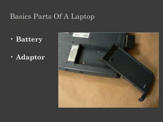 Basics Parts Of A Laptop


• Battery

• Adaptor
 