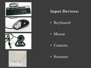 Input Devices:


• Keyboard


• Mouse

• Camera

• Scanner
 