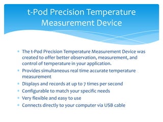 t-Pod Precision Temperature
Measurement Device
The t-Pod Precision Temperature Measurement Device was
created to offer bet...