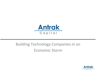 Antrak
                  Ca p i ta l



Building	
  Technology	
  Companies	
  in	
  an	
  
             Economic	
  Storm	
  
 