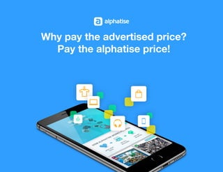 Why pay the advertised price?
Pay the alphatise price!
 