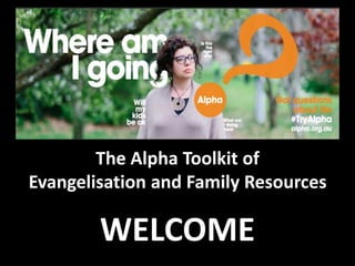 The Alpha Toolkit of 
Evangelisation and Family Resources 
WELCOME 
 