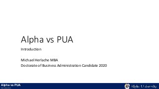 Alpha vs PUA
Introduction
Michael Herlache MBA
Doctorate of Business Administration Candidate 2020
Alpha vs PUA
Introduction
 