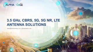3.5 GHz, CBRS, 5G, 5G NR, LTE
ANTENNA SOLUTIONS
sales@alphawireless.com | alphawireless.com
 