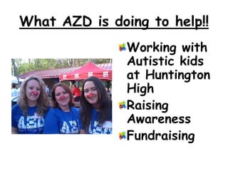 What AZD is doing to help!!Working with Autistic kids at Huntington HighRaising AwarenessFundraising