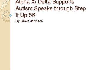 Alpha Xi Delta Supports
Autism Speaks through Step
It Up 5K
By Dawn Johnson

 