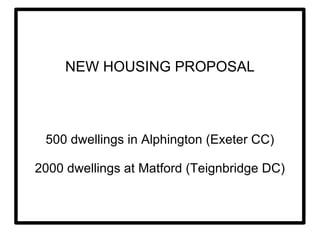 NEW HOUSING PROPOSAL 500 dwellings in Alphington (Exeter CC) 2000 dwellings at Matford (Teignbridge DC) 