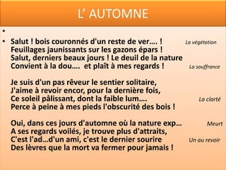 Le lac
  « Aimons donc, aimons donc ! de l’heure fugitive,
• Hâtons-nous, jou……         !                              Prenons du plaisir
• L’homme n’a point de port, le temps n’a point de rive ;
• Il coule et nous passons ! »
•
• Temps jaloux, se peut-il que ces moments d’iv…..,            Soûlographie
• Où l’amour à longs flots nous verse le bonheur,
• S’envolent loin de nous de la même vitesse
• Que les jours de malheur ?
•
• Eh quoi ! n’en pourrons-nous fixer au moins la trace ?
• Quoi ! passés pour ja…. ! quoi ! tout entiers perdus !       Pour toujours
• Ce temps qui les donna, ce temps qui les efface,
• Ne nous les rendra plus !
 