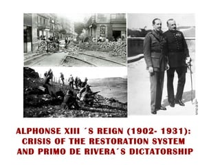 ALPHONSE XIII ´S REIGN (1902- 1931):
 CRISIS OF THE RESTORATION SYSTEM
AND PRIMO DE RIVERA´S DICTATORSHIP
 