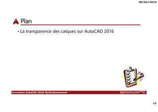 28/04/2016
11
Formation AutoCAD 2016 Perfectionnement alphorm.com™©
Plan
• La transparence des calques sur AutoCAD 2016
 