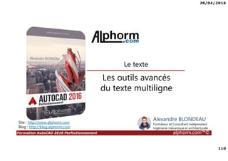 28/04/2016
110
Formation AutoCAD 2016 Perfectionnement alphorm.com™©
Les outils avancés
du texte multiligne
Le texte
Site : http://www.alphorm.com
Blog : http://blog.alphorm.com
Alexandre BLONDEAU
Formateur et Consultant indépendant
Ingénierie mécanique et architecturale
 