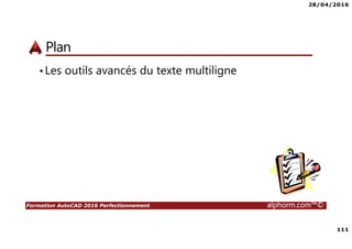 28/04/2016
111
Formation AutoCAD 2016 Perfectionnement alphorm.com™©
Plan
•Les outils avancés du texte multiligne
 