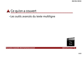 28/04/2016
113
Formation AutoCAD 2016 Perfectionnement alphorm.com™©
Ce qu’on a couvert
•Les outils avancés du texte multiligne
 
