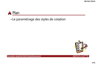 28/04/2016
115
Formation AutoCAD 2016 Perfectionnement alphorm.com™©
Plan
•Le paramétrage des styles de cotation
 