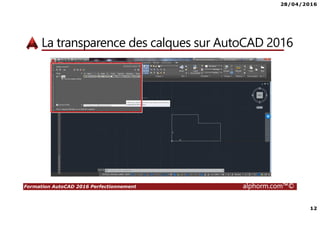 28/04/2016
12
Formation AutoCAD 2016 Perfectionnement alphorm.com™©
La transparence des calques sur AutoCAD 2016
 