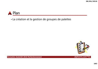 28/04/2016
183
Formation AutoCAD 2016 Perfectionnement alphorm.com™©
Plan
• La création et la gestion de groupes de palettes
 