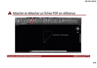 28/04/2016
196
Formation AutoCAD 2016 Perfectionnement alphorm.com™©
Attacher et détacher un fichier PDF en référence
 