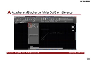 28/04/2016
208
Formation AutoCAD 2016 Perfectionnement alphorm.com™©
Attacher et détacher un fichier DWG en référence
 