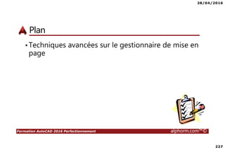 28/04/2016
227
Formation AutoCAD 2016 Perfectionnement alphorm.com™©
Plan
•Techniques avancées sur le gestionnaire de mise en
page
 
