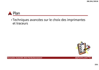 28/04/2016
231
Formation AutoCAD 2016 Perfectionnement alphorm.com™©
Plan
•Techniques avancées sur le choix des imprimantes
et traceurs
 