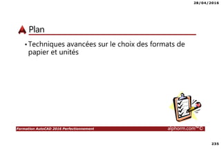 28/04/2016
235
Formation AutoCAD 2016 Perfectionnement alphorm.com™©
Plan
•Techniques avancées sur le choix des formats de
papier et unités
 