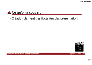 28/04/2016
241
Formation AutoCAD 2016 Perfectionnement alphorm.com™©
Ce qu’on a couvert
•Création des fenêtres flottantes des présentations
 