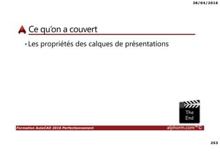 28/04/2016
253
Formation AutoCAD 2016 Perfectionnement alphorm.com™©
Ce qu’on a couvert
•Les propriétés des calques de présentations
 