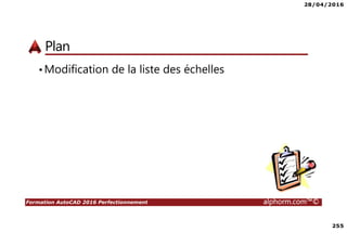 28/04/2016
255
Formation AutoCAD 2016 Perfectionnement alphorm.com™©
Plan
•Modification de la liste des échelles
 