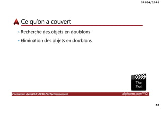 28/04/2016
56
Formation AutoCAD 2016 Perfectionnement alphorm.com™©
Ce qu’on a couvert
• Recherche des objets en doublons
• Elimination des objets en doublons
 