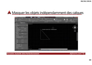 28/04/2016
60
Formation AutoCAD 2016 Perfectionnement alphorm.com™©
Masquer les objets indépendamment des calques
 