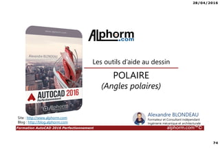 28/04/2016
74
Formation AutoCAD 2016 Perfectionnement alphorm.com™©
POLAIRE
(Angles polaires)
Les outils d’aide au dessin
Site : http://www.alphorm.com
Blog : http://blog.alphorm.com
Alexandre BLONDEAU
Formateur et Consultant indépendant
Ingénierie mécanique et architecturale
 