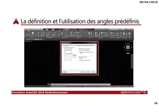 28/04/2016
76
Formation AutoCAD 2016 Perfectionnement alphorm.com™©
La définition et l’utilisation des angles prédéfinis
 