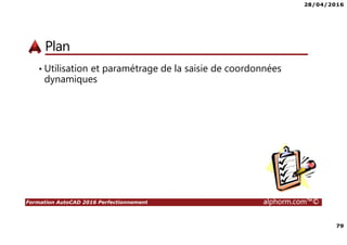 28/04/2016
79
Formation AutoCAD 2016 Perfectionnement alphorm.com™©
Plan
• Utilisation et paramétrage de la saisie de coordonnées
dynamiques
 