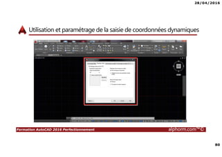 28/04/2016
80
Formation AutoCAD 2016 Perfectionnement alphorm.com™©
Utilisation et paramétrage de la saisie de coordonnées dynamiques
 