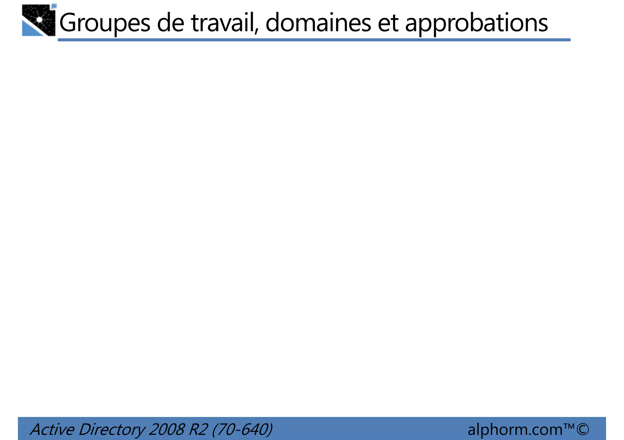 Groupes de travail, domaines et approbations

Active Directory 2008 R2 (70-640)

alphorm.com™©

 