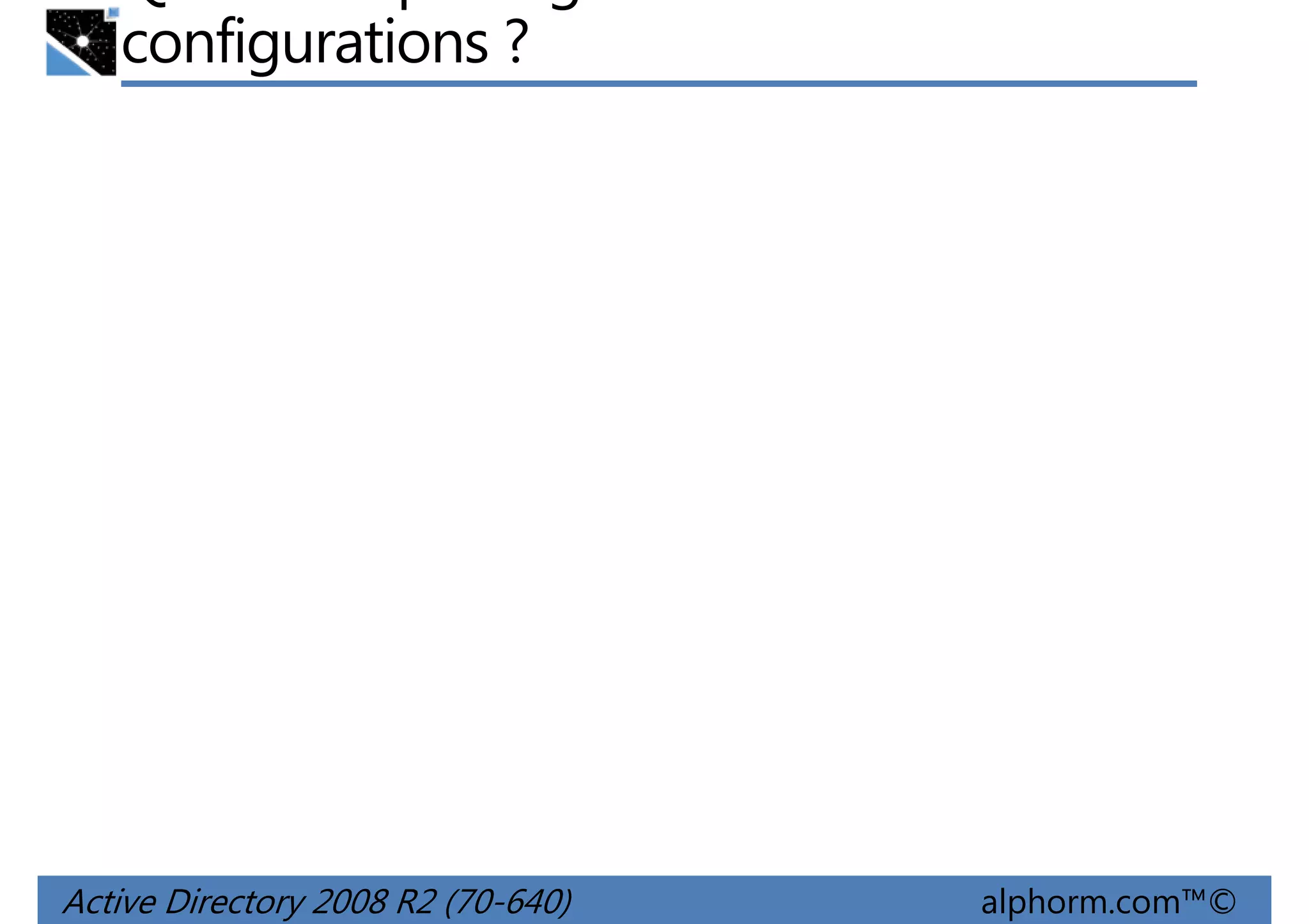configurations ?

Active Directory 2008 R2 (70-640)

alphorm.com™©

 