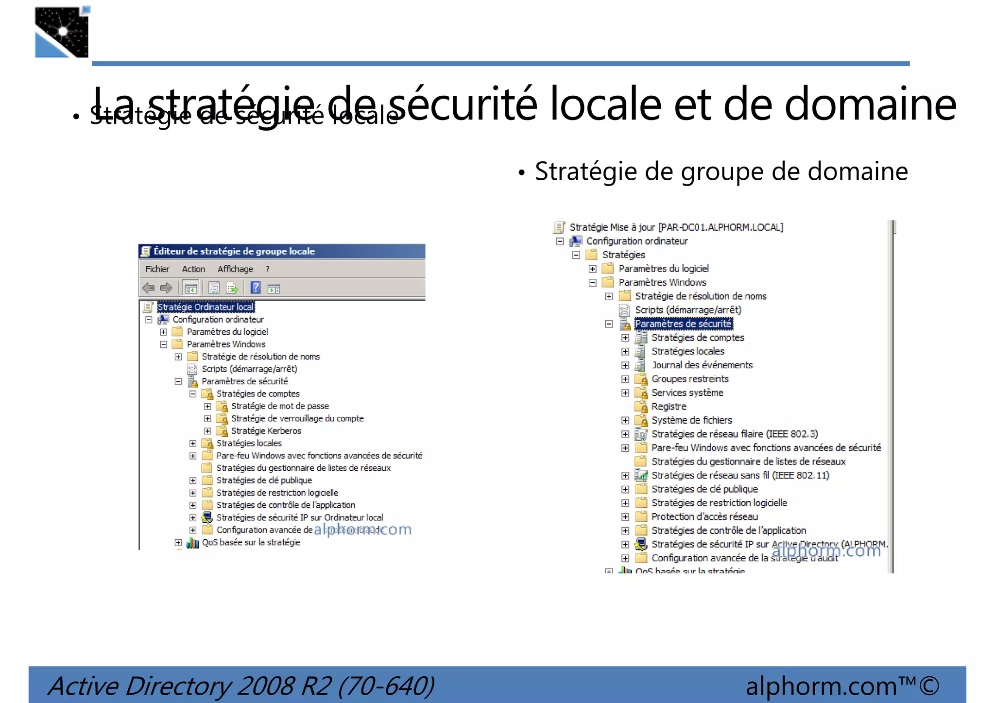 La stratégie de sécurité locale et de domaine

• Stratégie de sécurité locale

• Stratégie de groupe de domaine

Active Directory 2008 R2 (70-640)

alphorm.com™©

 
